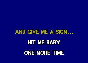 AND GIVE ME A SIGN...
HIT ME BABY
ONE MORE TIME