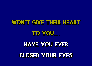 WON'T GIVE THEIR HEART

TO YOU...
HAVE YOU EVER
CLOSED YOUR EYES