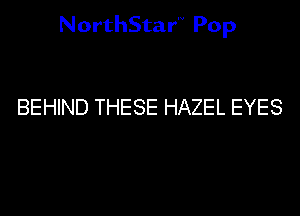 NorthStar'v Pop

BEHIND THESE HAZEL EYES