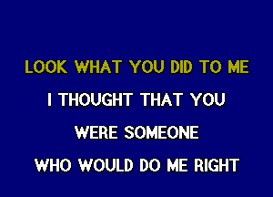 LOOK WHAT YOU DID TO ME

I THOUGHT THAT YOU
WERE SOMEONE
WHO WOULD DO ME RIGHT