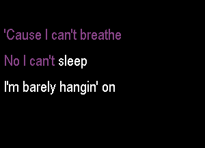 'Cause I can't breathe

No I can't sleep

I'm barely hangin' on