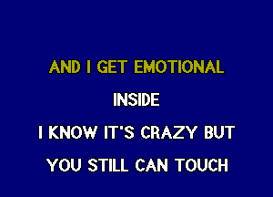 AND I GET EMOTIONAL

INSIDE
I KNOW IT'S CRAZY BUT
YOU STILL CAN TOUCH