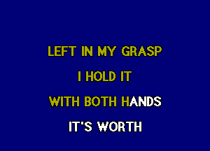 LEFT IN MY GRASP

I HOLD IT
WITH BOTH HANDS
IT'S WORTH