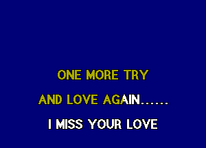 ONE MORE TRY
AND LOVE AGAIN ......
I MISS YOUR LOVE