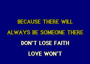 BECAUSE THERE WILL

ALWAYS BE SOMEONE THERE
DON'T LOSE FAITH
LOVE WON'T