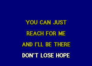 YOU CAN JUST

REACH FOR ME
AND I'LL BE THERE
DON'T LOSE HOPE