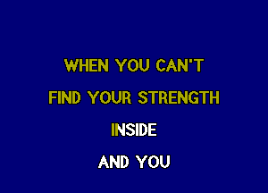 WHEN YOU CAN'T

FIND YOUR STRENGTH
INSIDE
AND YOU