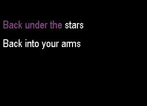 Back under the stars

Back into your arms