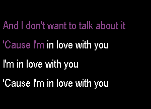 And I don't want to talk about it
'Cause I'm in love with you

I'm in love with you

'Cause I'm in love with you