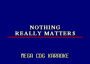 NOTHING
REALLY MATTERS

HEBH CDG KRRHUKE l