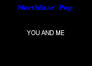 NorthStar'V Pop

YOU AND ME