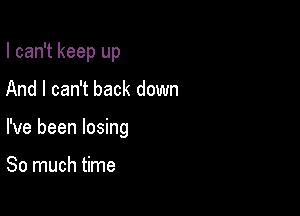 I can't keep up

And I can't back down

I've been losing

So much time