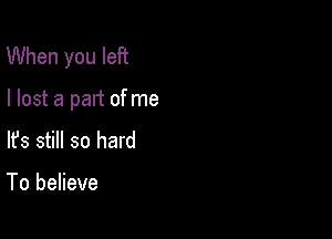 When you left

I lost a part ofme

lfs still so hard

To believe