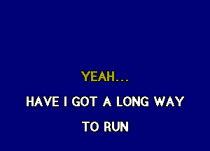 YEAH...
HAVE I GOT A LONG WAY
TO RUN