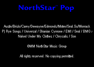 NorthStar'V Pop

AusiSnIBrisloICmyIDewayneIEdmondsIMotenISeal.SuIlIlIomack
P) Rye Songs I Universal I Shaman Cymone I EM! I Seal I BMGI
Naked Undez My 001193 I Chrysahs I Son
emu NorthStar Music Group

All rights reserved No copying permithed