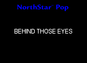 NorthStar'V Pop

BEHIND THOSE EYES