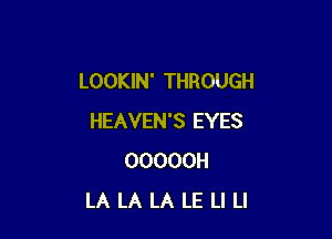 LOOKIN' THROUGH

HEAVEN'S EYES
OOOOOH
LA LA LA LE LI Ll