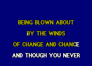 BEING BLOWN ABOUT

BY THE WINDS
OF CHANGE AND CHANCE
AND THOUGH YOU NEVER