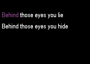 Behind those eyes you lie

Behind those eyes you hide