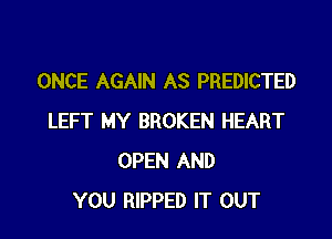 ONCE AGAIN AS PREDICTED

LEFT MY BROKEN HEART
OPEN AND
YOU RIPPED IT OUT