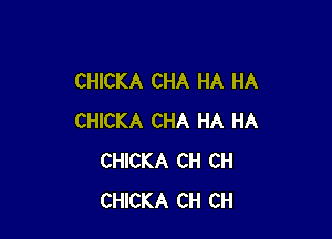 CHICKA CHA HA HA

CHICKA CHA HA HA
CHICKA CH CH
CHICKA CH CH