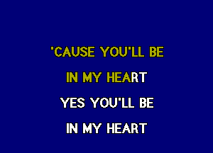 'CAUSE YOU'LL BE

IN MY HEART
YES YOU'LL BE
IN MY HEART