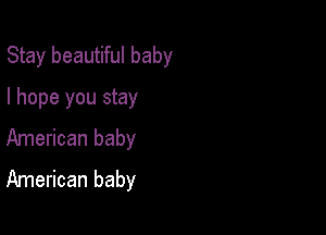 Stay beautiful baby
I hope you stay

American baby
American baby