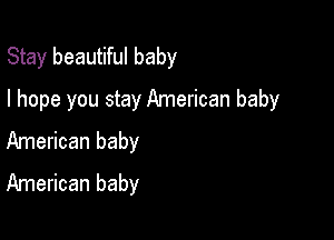 Stay beautiful baby

I hope you stay American baby

American baby
American baby
