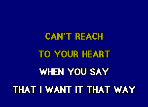 CAN'T REACH

TO YOUR HEART
WHEN YOU SAY
THAT I WANT IT THAT WAY