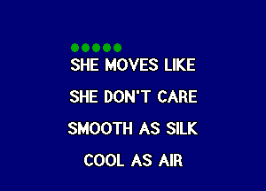 SHE MOVES LIKE

SHE DON'T CARE
SMOOTH AS SILK
COOL AS AIR
