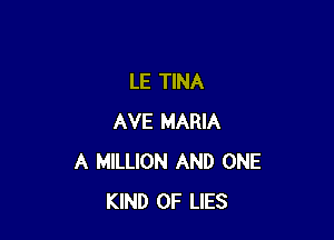 LE TINA

AVE MARIA
A MILLION AND ONE
KIND OF LIES