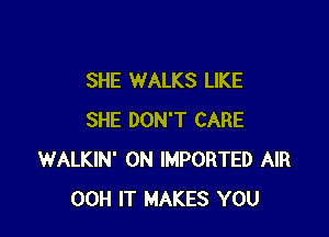 SHE WALKS LIKE

SHE DON'T CARE
WALKIN' 0N IMPORTED AIR
00H IT MAKES YOU