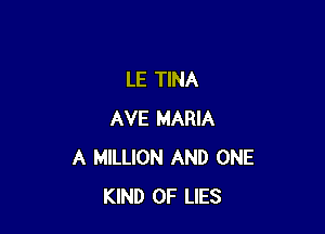 LE TINA

AVE MARIA
A MILLION AND ONE
KIND OF LIES
