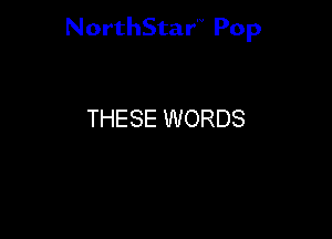 NorthStar'V Pop

THESE WORDS