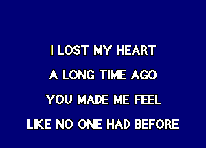 I LOST MY HEART

A LONG TIME AGO
YOU MADE ME FEEL
LIKE NO ONE HAD BEFORE