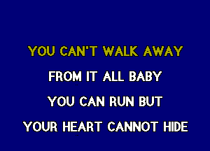 YOU CAN'T WALK AWAY

FROM IT ALL BABY
YOU CAN RUN BUT
YOUR HEART CANNOT HIDE