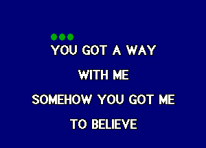 YOU GOT A WAY

WITH ME
SOMEHOW YOU GOT ME
TO BELIEVE