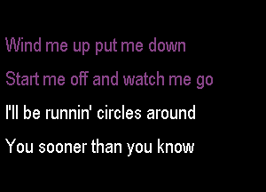 Wind me up put me down

Start me off and watch me go

I'll be runnin' circles around

You sooner than you know