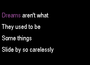 Dreams aren't what
They used to be

Some things

Slide by so carelessly