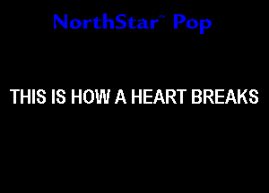 NorthStar'V Pop

THIS IS HOW A HEART BREAKS