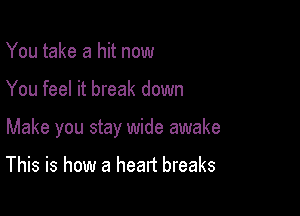 You take a hit now

You feel it break down

Make you stay wide awake

This is how a heart breaks
