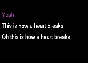 Yeah

This is how a heart breaks

Oh this is how a heart breaks