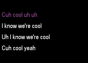 Cuh cool uh uh
I know we're cool

Uh I know we're cool

Cuh cool yeah