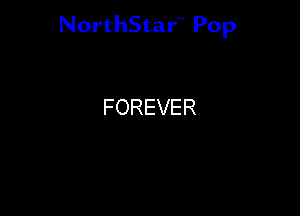 NorthStar'V Pop

FOREVER