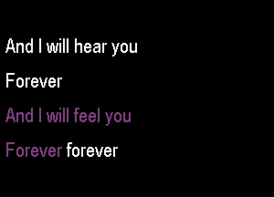 And I will hear you

Forever

And I will feel you

F orever forever