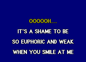 OOOOOH. . .

IT'S A SHAME TO BE
SO EUPHORIC AND WEAK
WHEN YOU SMILE AT ME