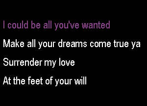 I could be all you've wanted

Make all your dreams come true ya

Surrender my love

At the feet of your will