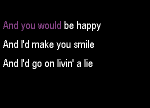 And you would be happy

And I'd make you smile

And I'd go on livin' a lie