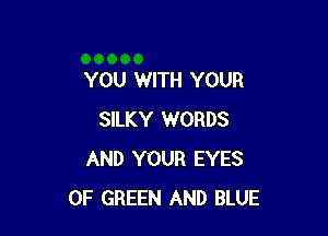 YOU WITH YOUR

SILKY WORDS
AND YOUR EYES
0F GREEN AND BLUE
