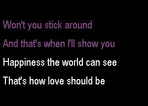 Won't you stick around

And that's when I'll show you

Happiness the world can see

That's how love should be